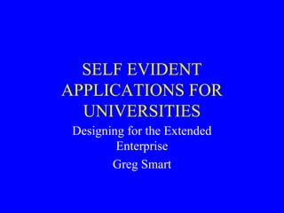 SELF EVIDENT
APPLICATIONS FOR
UNIVERSITIES
Designing for the Extended
Enterprise
Greg Smart
 