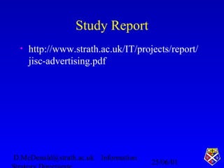 25/06/01
D.McDonald@strath.ac.uk Information
Study Report
• http://www.strath.ac.uk/IT/projects/report/
jisc-advertising.p...