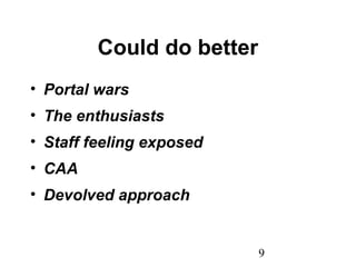 9
Could do better
• Portal wars
• The enthusiasts
• Staff feeling exposed
• CAA
• Devolved approach
 