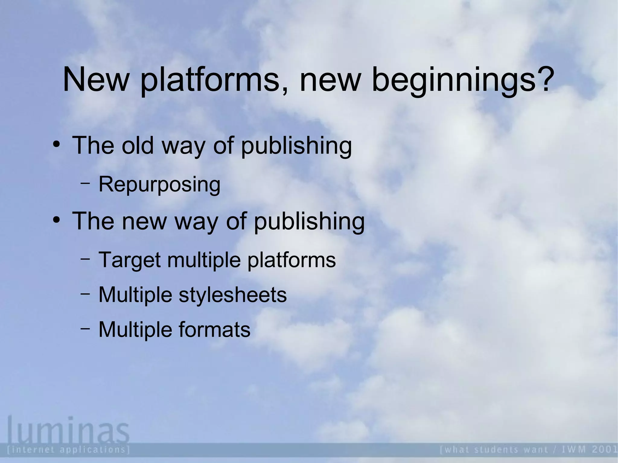 New platforms, new beginnings?

The old way of publishing
 Repurposing

The new way of publishing
 Target multiple platforms
 Multiple stylesheets
 Multiple formats
 