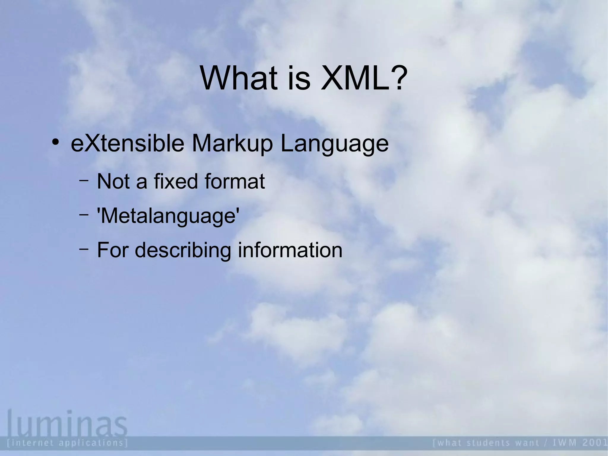 What is XML?

eXtensible Markup Language
 Not a fixed format
 'Metalanguage'
 For describing information
 