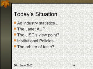 20th June 2002 6
Today’s Situation
 Ad industry statistics ...
 The Janet AUP
 The JISC’s view point?
 Institutional Policies
 The arbiter of taste?
 