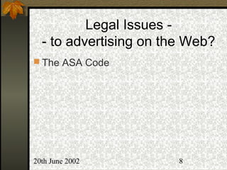 20th June 2002 8
Legal Issues -
- to advertising on the Web?
 The ASA Code
 