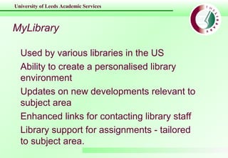 University of Leeds Academic Services
MyLibrary
Used by various libraries in the US
Ability to create a personalised libra...