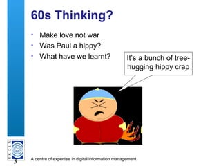 A centre of expertise in digital information management
3
60s Thinking?
• Make love not war
• Was Paul a hippy?
• What hav...
