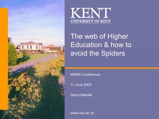 www.ukc.ac.uk
The web of Higher
Education & how to
avoid the Spiders
IWMW Conference
11 June 2003
David Melville
 