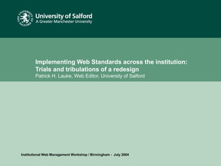 Date or reference
Implementing Web Standards across the institution:
Trials and tribulations of a redesign
Patrick H. Lauke, Web Editor, University of Salford
Institutional Web Management Workshop / Birmingham - July 2004
 