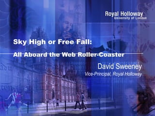 Sky High or Free Fall:
All Aboard the Web Roller-Coaster
David Sweeney
Vice-Principal, Royal Holloway
 