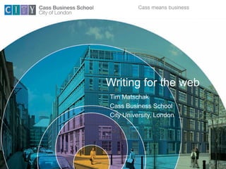 Writing for the web
Tim Matschak
Cass Business School
City University, London
 