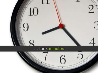 …  took  minutes 