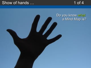Do you know  what   a Mind Map is? Show of hands … 1 of 4 