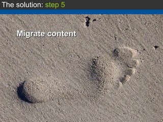The solution:  step 5 Migrate content 