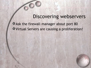 Discovering webservers
Ask the firewall manager about port 80
Virtual Servers are causing a proliferation!
 