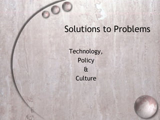 Solutions to Problems
Technology,
Policy
&
Culture
 
