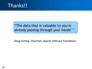 Thanks!!


       ―The data that is valuable to you is
       already passing through your hands" ”

       Doug Cutting, Chairman, Apache Software Foundation




60
 