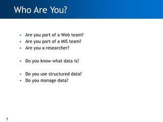 Who Are You?

     • Are you part of a Web team?
     • Are you part of a MIS team?
     • Are you a researcher?

     • Do you know what data is?

     • Do you use structured data?
     • Do you manage data?




7
 