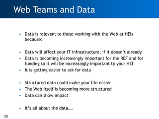Web Teams and Data

      • Data is relevant to those working with the Web at HEIs
        because:

      • Data will aff...