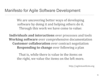 Manifesto for Agile Software Development
We	
  are	
  uncovering	
  better	
  ways	
  of	
  developing
software	
  by	
  d...