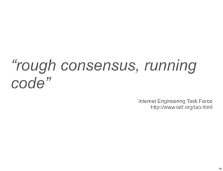 “rough consensus, running
code”
Internet Engineering Task Force
http://www.ietf.org/tao.html
14
 