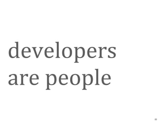 developers	
  
are	
  people
22
 