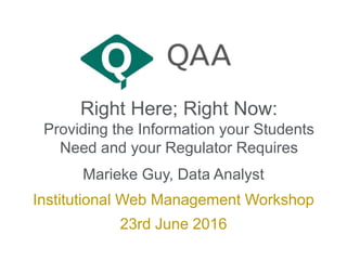 Right Here; Right Now:
Providing the Information your Students
Need and your Regulator Requires
Marieke Guy, Data Analyst
Institutional Web Management Workshop
23rd June 2016
 