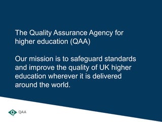 The Quality Assurance Agency for
higher education (QAA)
Our mission is to safeguard standards
and improve the quality of U...