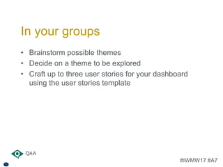 #IWMW17 #A7
• Brainstorm possible themes
• Decide on a theme to be explored
• Craft up to three user stories for your dash...