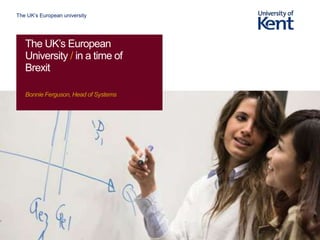 The UK’s European university
The UK’s European
University / in a time of
Brexit
Bonnie Ferguson, Head of Systems
 