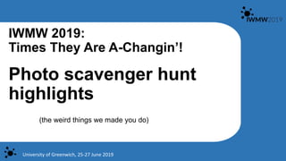 Photo scavenger hunt
highlights
(the weird things we made you do)
University of Greenwich, 25-27 June 2019
IWMW 2019:
Times They Are A-Changin’!
 
