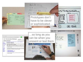 Prototypes don’t
 have to be clever
 or sophisticated…


…so long as you
can be when you
present or test them




Neil Allison - #IWMW2012 - @usabilityed
 