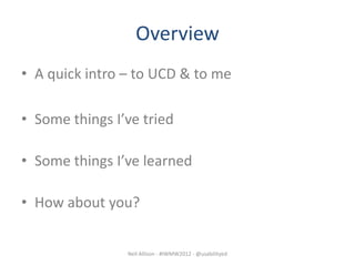 Overview
• A quick intro – to UCD & to me

• Some things I’ve tried

• Some things I’ve learned

• How about you?


                Neil Allison - #IWMW2012 - @usabilityed
 