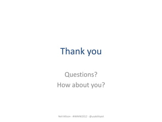Thank you

  Questions?
How about you?



Neil Allison - #IWMW2012 - @usabilityed
 