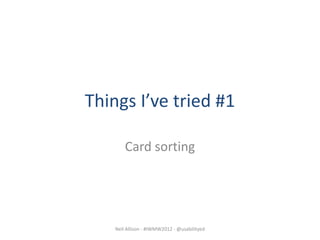 Things I’ve tried #1

        Card sorting




    Neil Allison - #IWMW2012 - @usabilityed
 