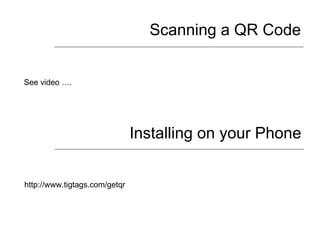 Scanning a QR Code See video …. Installing on your Phone http://www.tigtags.com/getqr 