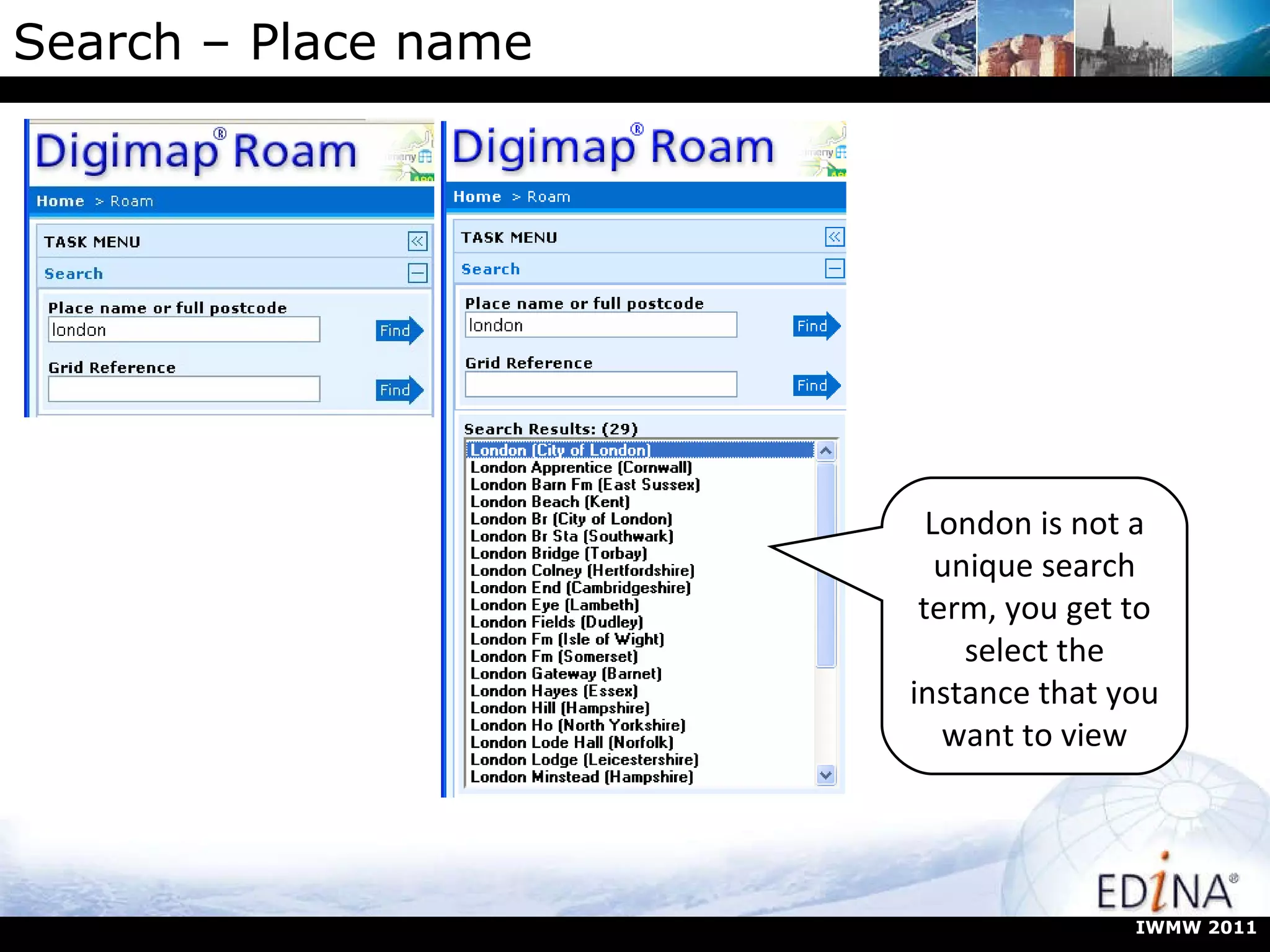 Search – Place name London is not a unique search term, you get to select the instance that you want to view IWMW 2011 