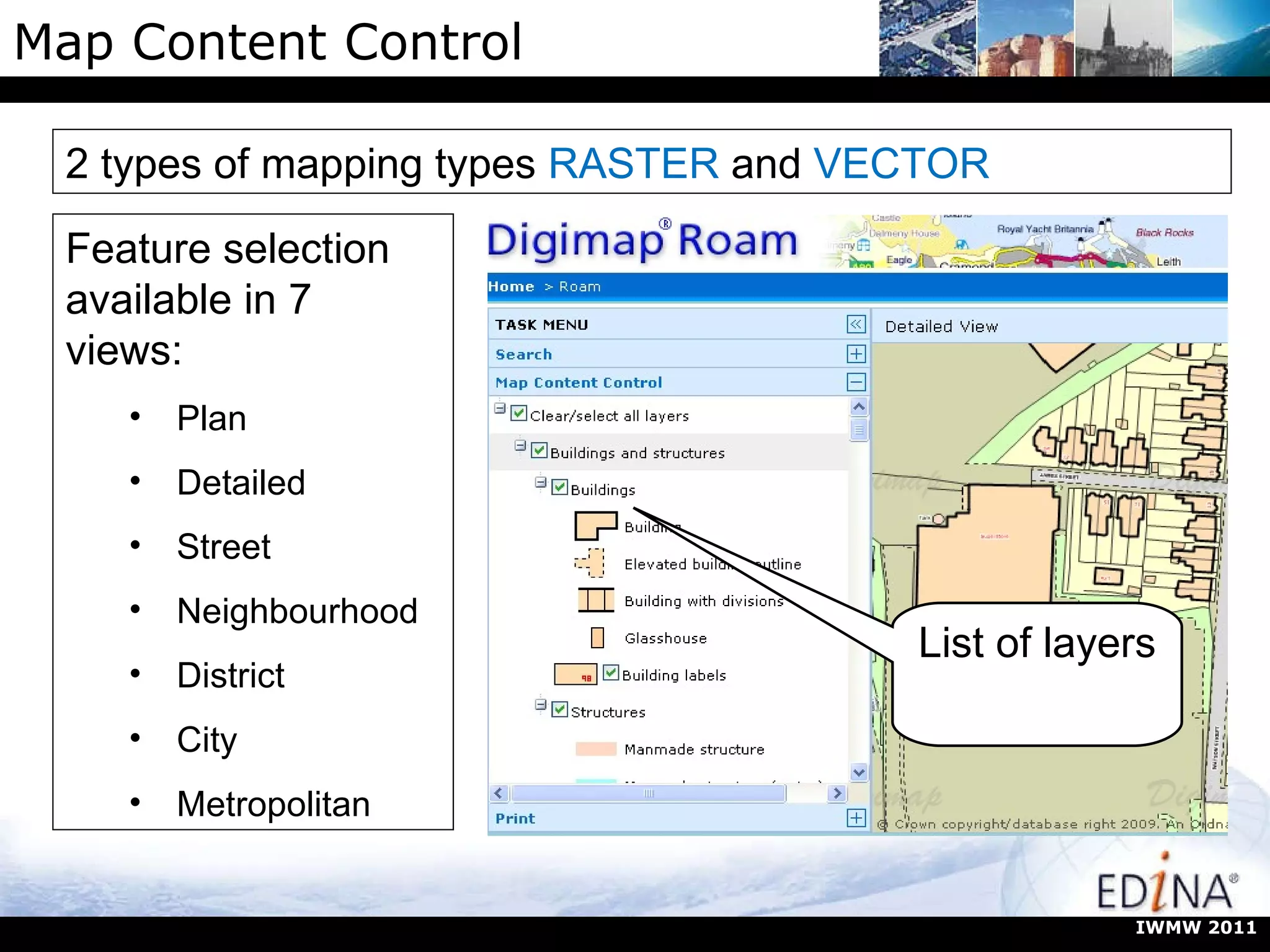 Map Content Control Feature selection available in 7 views: Plan Detailed Street Neighbourhood District City Metropolitan 2 types of mapping types  RASTER  and  VECTOR List of layers IWMW 2011 
