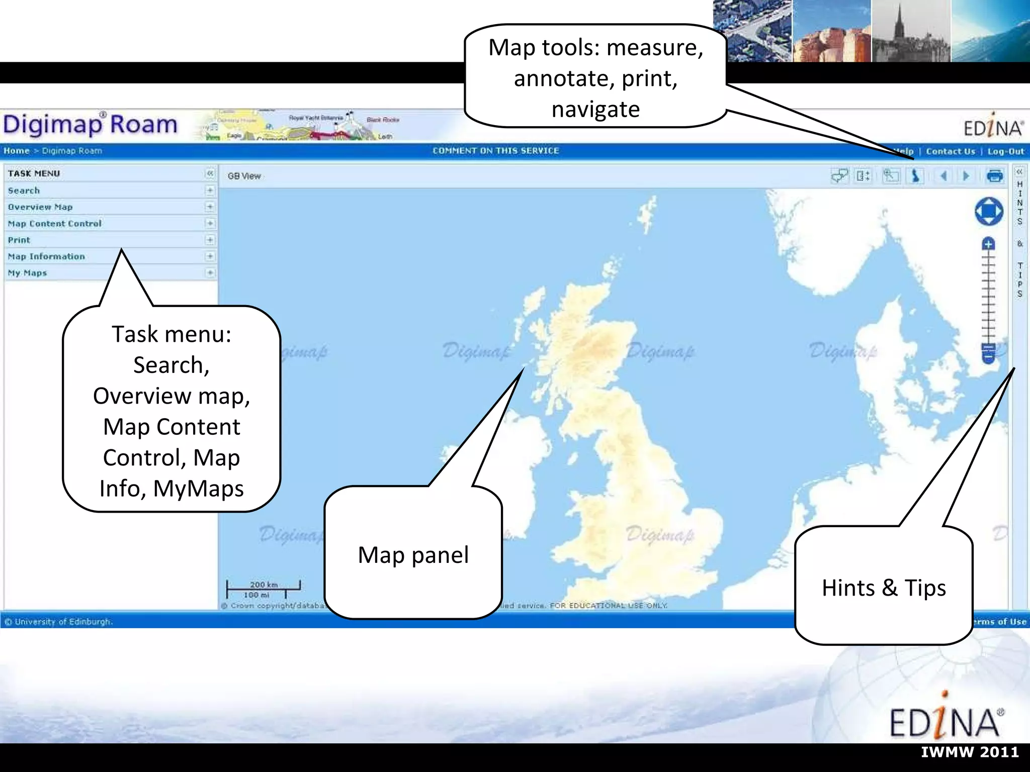 Map panel Map tools: measure, annotate, print, navigate Hints & Tips Task menu: Search, Overview map, Map Content Control, Map Info, MyMaps IWMW 2011 