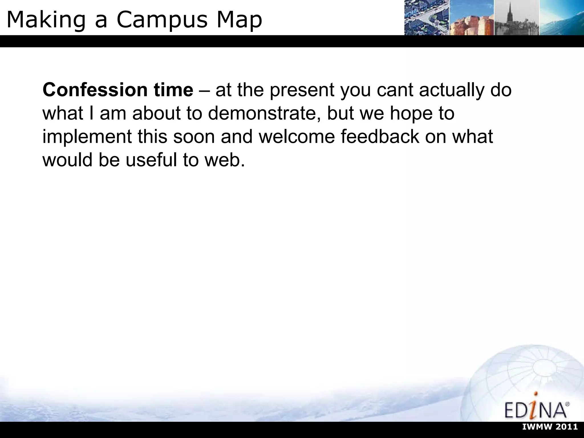 Making a Campus Map Confession time  – at the present you cant actually do what I am about to demonstrate, but we hope to implement this soon and welcome feedback on what would be useful to web. IWMW 2011 