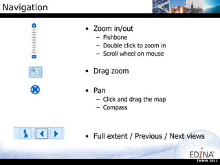 Navigation Zoom in/out Fishbone Double click to zoom in Scroll wheel on mouse Drag zoom Pan Click and drag the map Compass Full extent / Previous / Next views IWMW 2011 