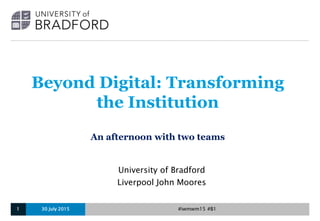 Beyond Digital: Transforming
the Institution
An afternoon with two teams
University of Bradford
Liverpool John Moores
30 July 20151 #iwmwm15 #B1
 