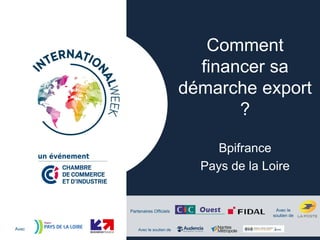 Partenaires Officiels
Avec Avec le soutien de
Avec le
soutien de
Comment
financer sa
démarche export
?
Bpifrance
Pays de la Loire
 