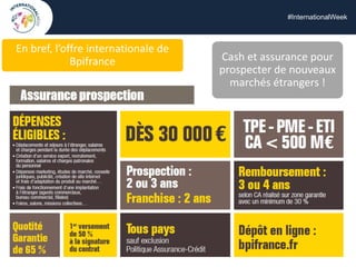 #InternationalWeek
Cash et assurance pour
prospecter de nouveaux
marchés étrangers !
En bref, l’offre internationale de
Bpifrance
 