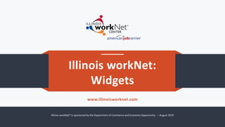 Illinois workNet:
Widgets
www.illinoisworknet.com
Illinois workNet® is sponsored by the Department of Commerce and Economic Opportunity. – August 2019
 