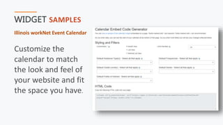 WIDGET SAMPLES
Illinois workNet Event Calendar
Customize the
calendar to match
the look and feel of
your website and fit
the space you have.
 