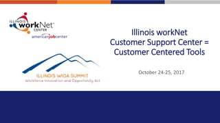 Illinois workNet
Customer Support Center =
Customer Centered Tools
October 24-25, 2017
 