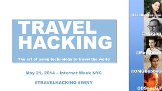 TRAVEL
HACKING
The art of using technology to travel the world
May 21, 2014 – Internet Week NYC
#TRAVELHACKING #IWNY
@LisaBesserman
@Hagan
@OMGBobbyG
@MattTurzo
@DSaezGil
 