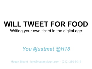 WILL TWEET FOR FOOD
Writing your own ticket in the digital age
You #justmet @H18
Hagan Blount - iam@haganblount.com - (212) 380-8019
 