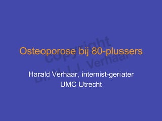 Osteoporose bij 80-plussers

  Harald Verhaar, internist-geriater
           UMC Utrecht
 