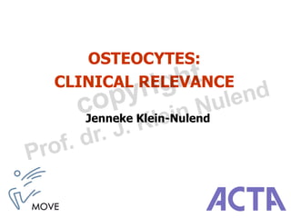 OSTEOCYTES:
CLINICAL RELEVANCE

   Jenneke Klein-Nulend
 