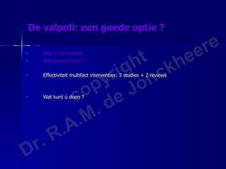 De valpoli: een goede optie ?

                                                                     e re
-

                         t
                        h kh
       Wat is een valpoli
                             e
                      ig nc
-      Wat gebeurt daar ?


                    r
                   y o
       Effectiviteit multifact interventies: 3 studies + 2 reviews

                p J
-




-              o e
             c d
       Wat kunt ú doen ?


                 .
           .A .M
  r.      R
D
 